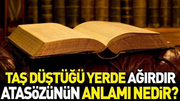 Taş düştüğü yerde ağırdır atasözünün anlamı nedir?