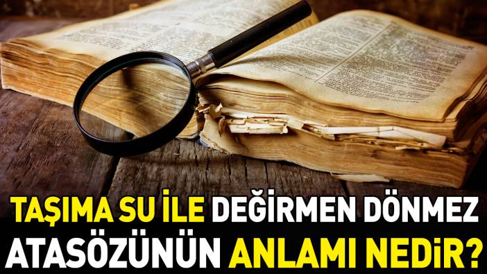 Taşıma su ile değirmen dönmez atasözünün anlamı nedir?