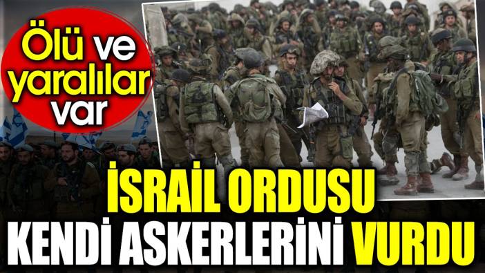 İsrail ordusu kendi askerlerini vurdu. Ölü ve yaralılar var