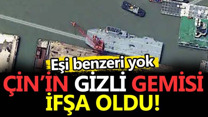 Çin'in gizli gemisi ifşa oldu. Eşi benzeri yok