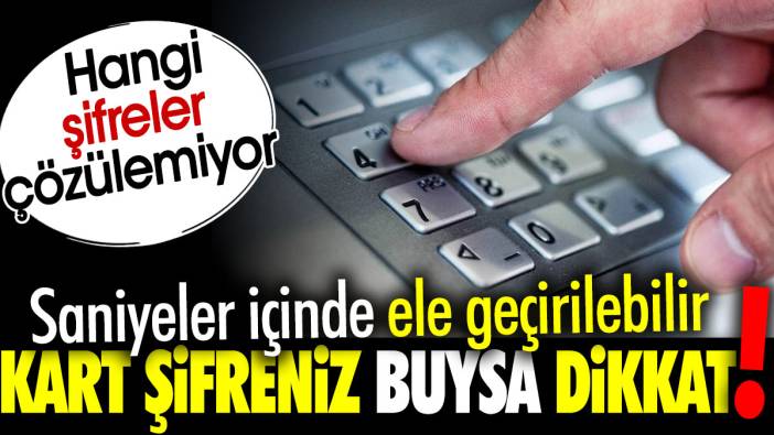 Kart şifreniz bu rakamlardan oluşuyorsa dikkat! Saniyeler içinde ele geçirilebilir. Hangi şifreler çözülemiyor?