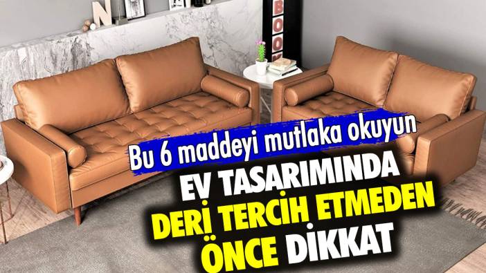 Ev tasarımında deri tercih etmeden önce dikkat! Bu 6 maddeyi mutlaka okuyun