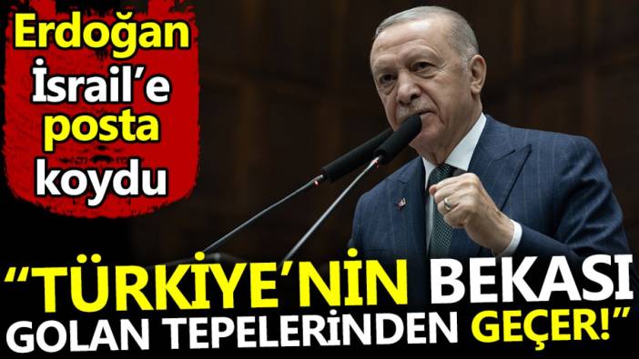 Erdoğan İsrail'e posta koydu: Türkiye'nin bekası Golan Tepelerinden geçer