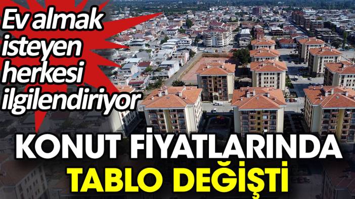 Konut fiyatlarında tablo değişti. Ev almak isteyen herkesi ilgilendiriyor