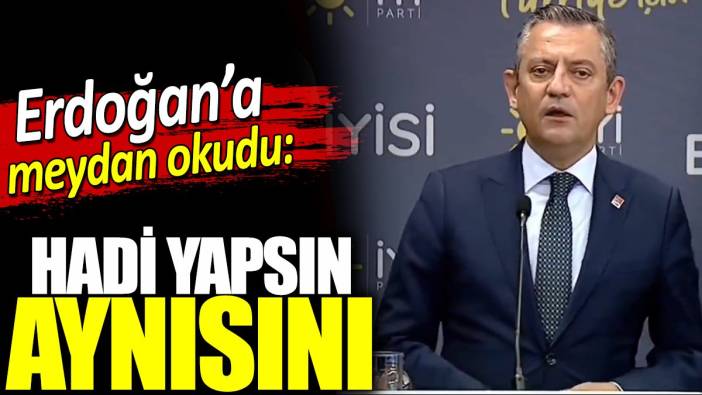 Özgür Özel Erdoğan'a meydan okudu: Hadi yapsın aynısını