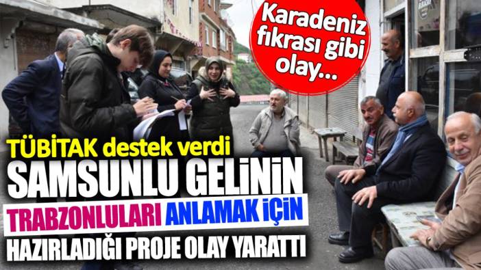 Samsunlu gelinin Trabzonluları anlamak için hazırladığı proje olay yarattı! TÜBİTAK destek verdi