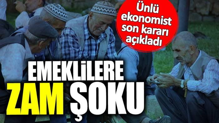 Emeklilere zam şoku! Ünlü ekonomist son kararı açıkladı