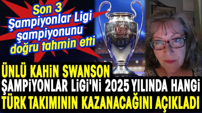 Ünlü kahin Swanson Şampiyonlar Ligi'ni 2025 yılında hangi Türk takımının kazanacağını açıkladı.