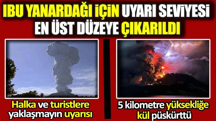 Ibu Yanardağı için uyarı seviyesi en üst düzeye çıkarıldı! 5 kilometre yüksekliğe kül püskürttü