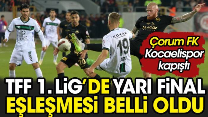 Çorum Kocaeli kapıştı. TFF 1. Lig'de yarı finalin adı belli oldu