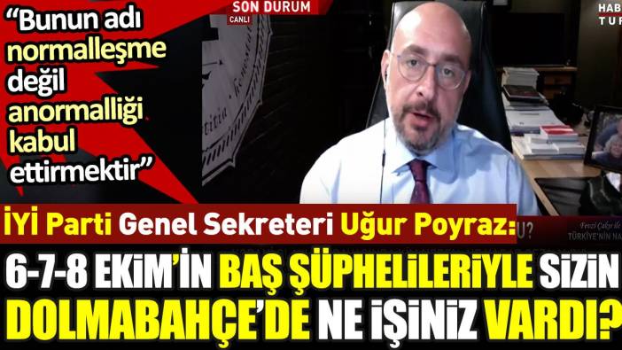 '6-7-8 Ekim'in baş şüphelileriyle sizin Dolmabahçe'de ne işiniz vardı' İYİ Parti Genel Sekreteri Uğur Poyraz konuştu