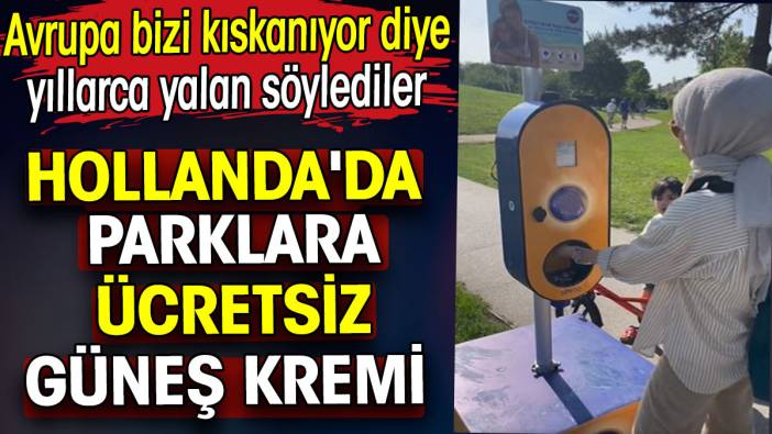 Parklara ücretsiz güneş kremi koydular. Avrupa bizi kıskanıyor diye yıllarca yalan söylediler