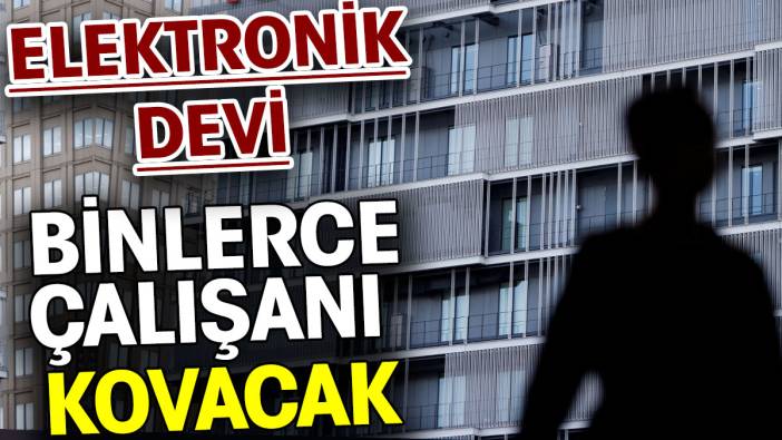 Elektronik devi binlerce çalışanı kovacak