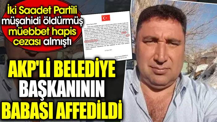 AKP'li belediye başkanının babası affedildi. İki Saadet Partili müşahidi öldürmüş müebbet hapis cezası almıştı