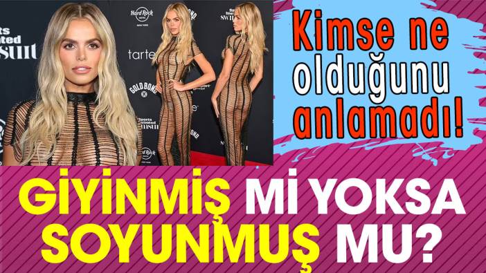 Kimse ne olduğunu anlamadı. Giyinmiş mi yoksa soyunmuş mu