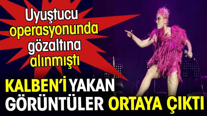 İşte şarkıcı Kalben’i yakan görüntüler