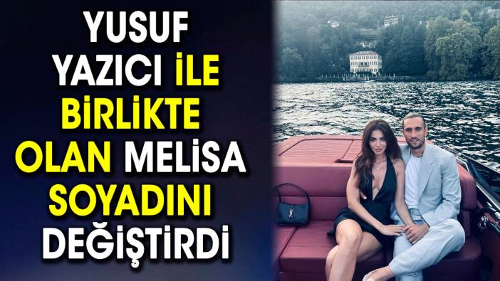 Yusuf Yazıcı ile birlikte olan Melisa soyadını değiştirdi