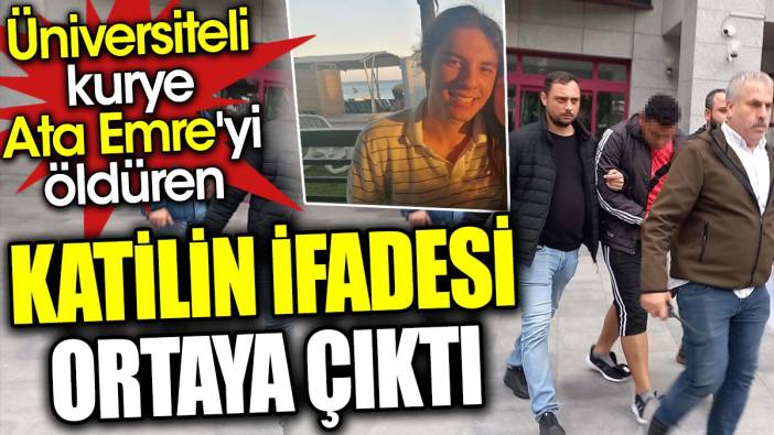 Üniversiteli kurye Ata Emre'yi öldüren katilin ifadesi ortaya çıktı