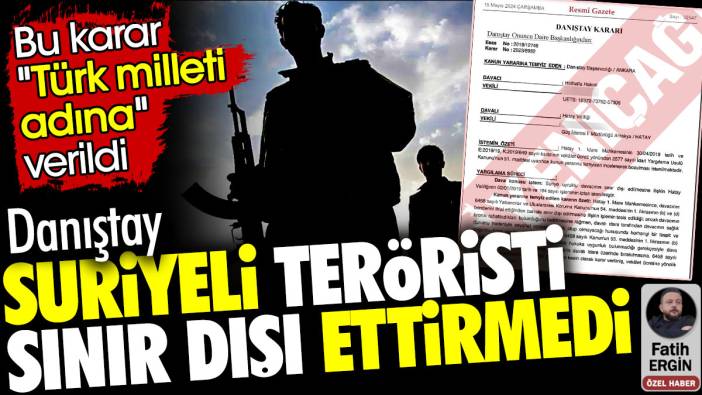 Danıştay Suriyeli teröristi sınır dışı ettirmedi. Bu karar 'Türk milleti adına' verildi