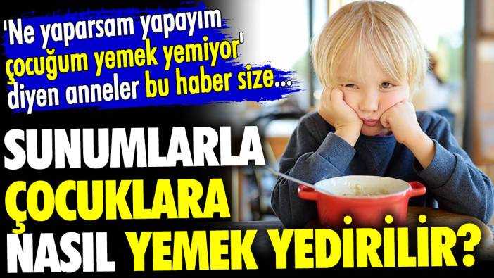 Ne yaparsam yapayım çocuğum yemek yemiyor diyen anneler bu haber size. Sunumlarla çocuklara nasıl yemek yedirilir?