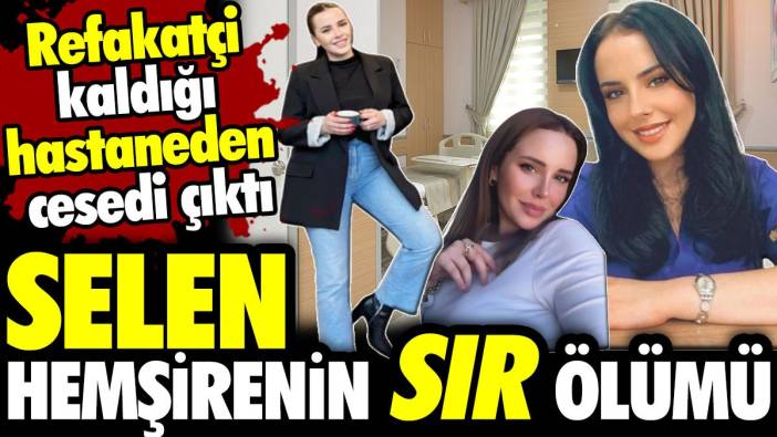 Selen hemşirenin sır ölümü! Refakatçi kaldığı hastaneden cesedi çıktı