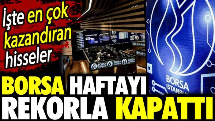 Borsa haftayı rekorla kapattı. İşte en çok kazandıran hisseler