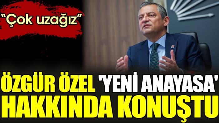 Özgür Özel 'yeni anayasa' hakkında konuştu. 'Çok uzağız'