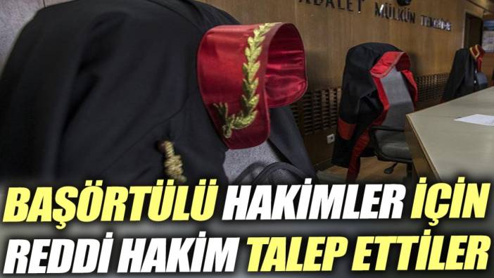 Başörtülü hakimler için reddi hakim talep ettiler