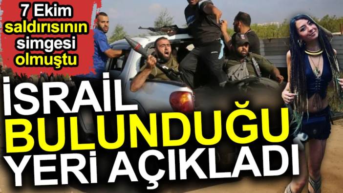 İsrail bulunduğu yeri açıkladı. 7 Ekim saldırısının simgesi olmuştu