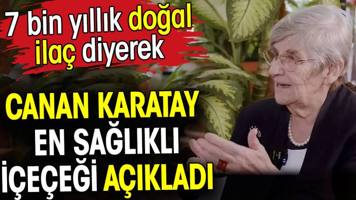 Canan Karatay en sağlıklı içeceği açıkladı. 7 bin yıllık doğal ilaç