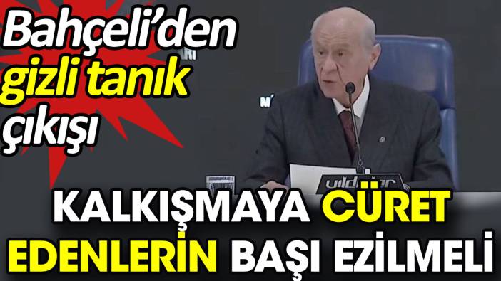 Bahçeli’den gizli tanık çıkışı: Kalkışmaya cüret edenlerin başı ezilmeli