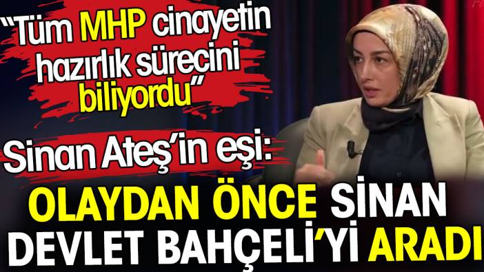 Sinan Ateş’in eşi Ayşe Ateş: Olaydan önce Sinan Devlet Bahçeli’yi aradı