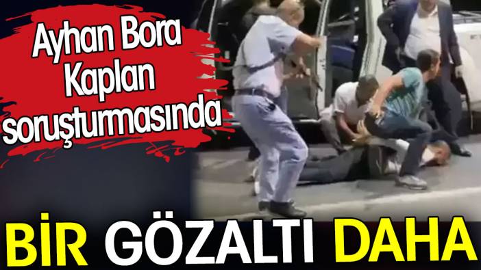 Ayhan Bora Kaplan soruşturmasında bir gözaltı daha