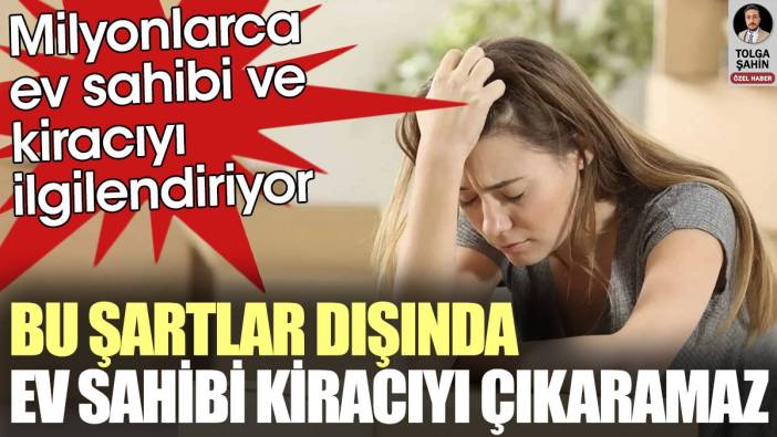 Ev sahibi bu şartlar dışında kiracıyı çıkaramaz