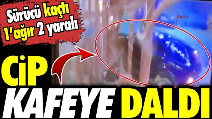 Cip kafeye daldı! Sürücü kaçtı 1’ağır 2 yaralı