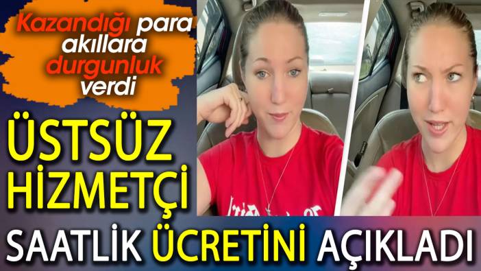 Üstsüz hizmetçi saatlik ücretini açıkladı