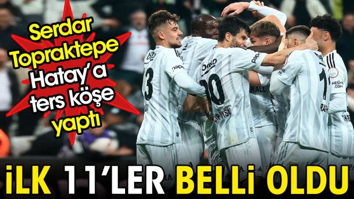 Beşiktaş'ın Hatayspor maçı ilk 11'i belli oldu. Serdar Topraktepe'den dev rotasyon