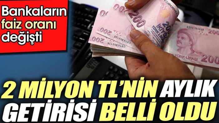 2 Milyon TL’nin aylık getirisi belli oldu. Bankaların faiz oranı değişti