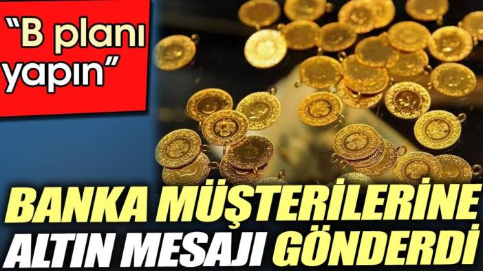 Banka müşterilerine altın mesajı gönderdi. 'B planı yapın'