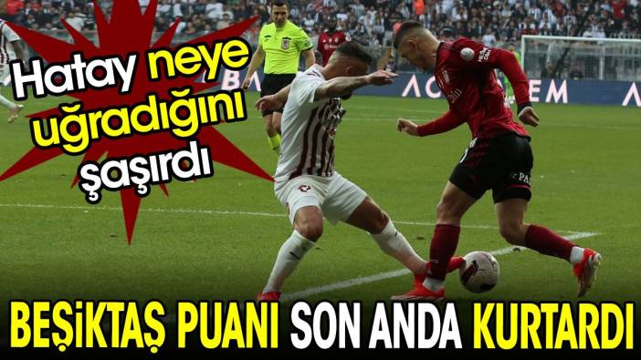 Beşiktaş puanı son anda kurtardı. Hatayspor neye uğradığını şaşırdı