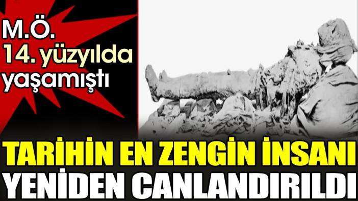 Tarihin en zengin insanı yeniden canlandırıldı. M.Ö. 14. yüzyılda yaşamıştı