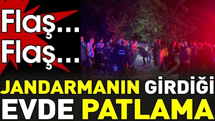 Son dakika... Jandarmanın girdiği evde patlama