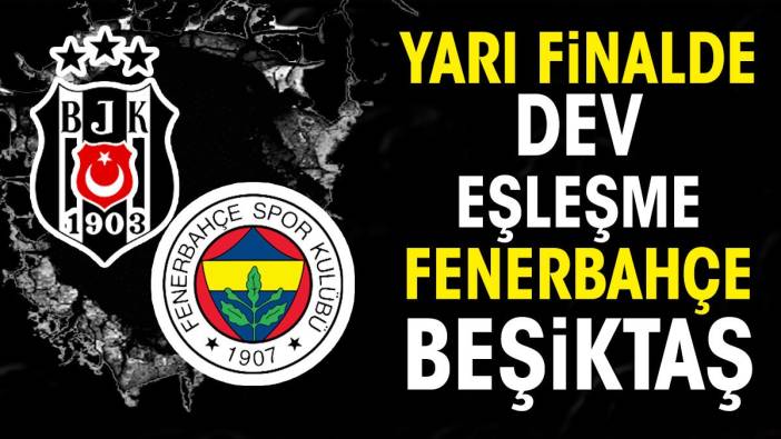 Yarı finalde dev eşleşme Fenerbahçe Beşiktaş