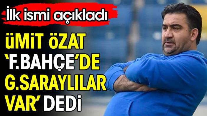 Ümit Özat 'Fenerbahçe'de Galatasaraylılar var' dedi. İlk ismi açıkladı