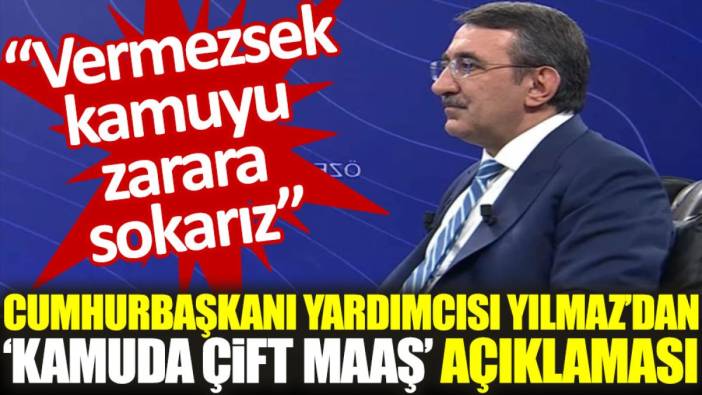 Cumhurbaşkanı Yardımcısı Yılmaz'dan 'kamuda çift maaş' açıklaması: Vermezsek kamuyu zarara sokarız