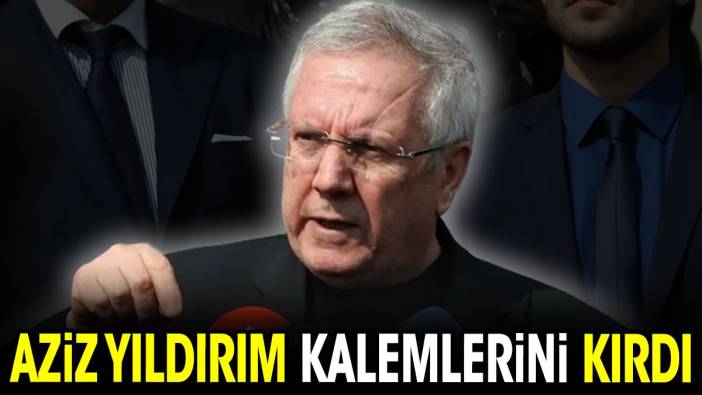 Aziz Yıldırım kalemlerini kırdı