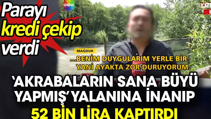 ‘Akrabaların sana büyü yapmış’ yalanına inanıp 52 bin lira kaptırdı