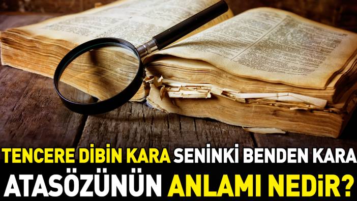 Tencere dibin kara seninki benden kara atasözünün anlamı nedir?