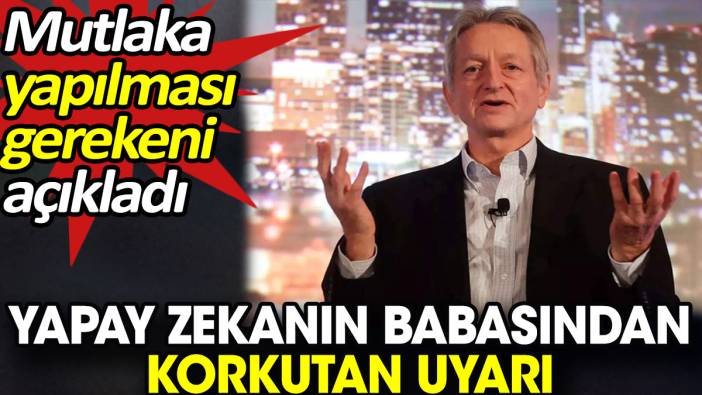 Yapay zekanın babasından korkutan uyarı. Mutlaka yapılması gerekeni açıkladı