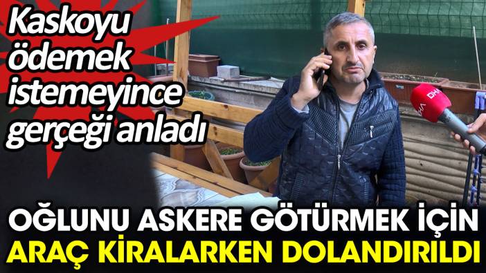 Oğlunu askere götürmek için araç kiralarken dolandırıldı. Kaskoyu ödemek istemeyince gerçeği anladı